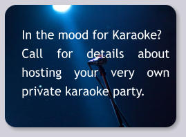 In the mood for Karaoke? Call for details about hosting your very own private karaoke party.